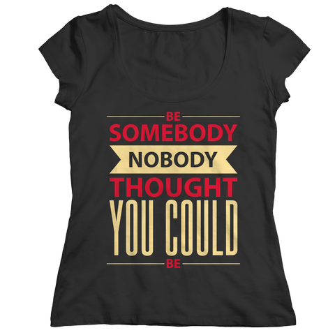 Be Somebody Nobody Thought You Could Be